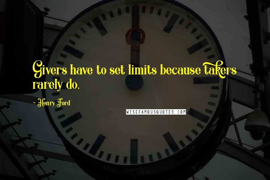 Henry Ford Quotes: Givers have to set limits because takers rarely do.