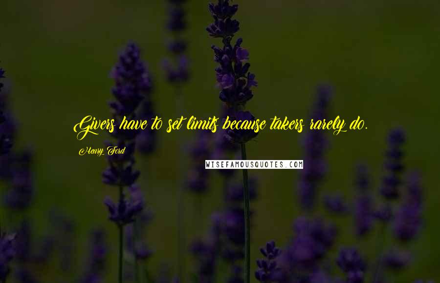 Henry Ford Quotes: Givers have to set limits because takers rarely do.