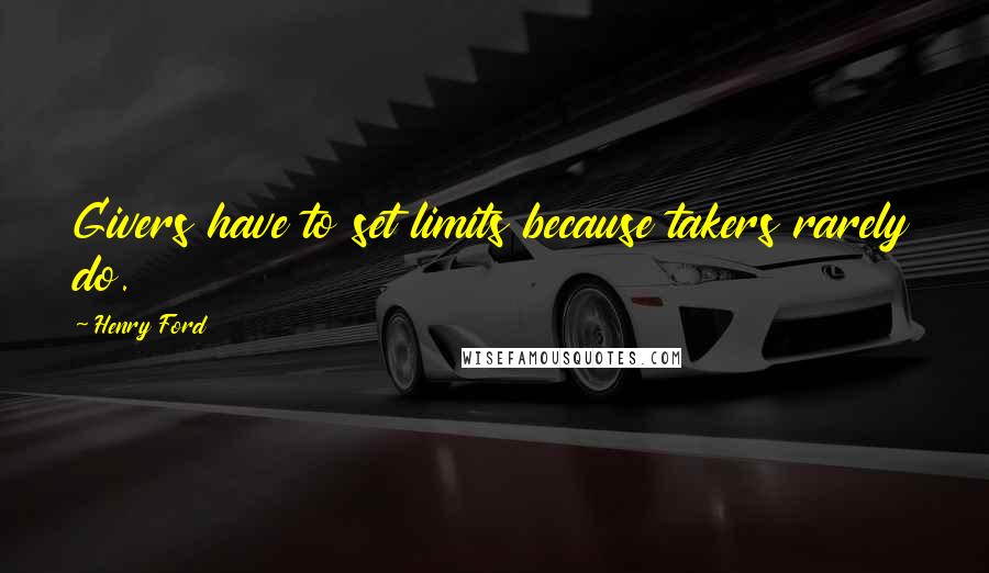 Henry Ford Quotes: Givers have to set limits because takers rarely do.