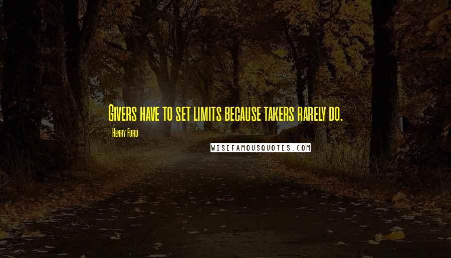 Henry Ford Quotes: Givers have to set limits because takers rarely do.
