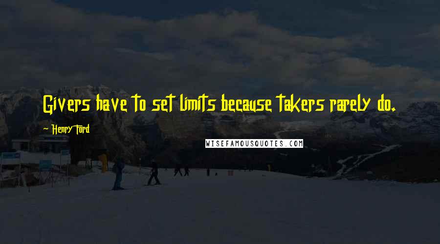 Henry Ford Quotes: Givers have to set limits because takers rarely do.