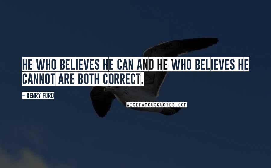 Henry Ford Quotes: He who believes he can and he who believes he cannot are both correct.