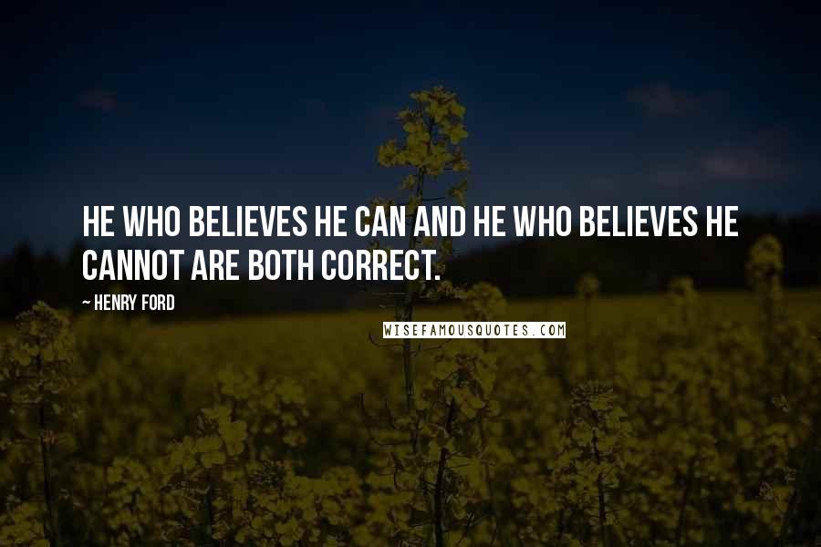 Henry Ford Quotes: He who believes he can and he who believes he cannot are both correct.