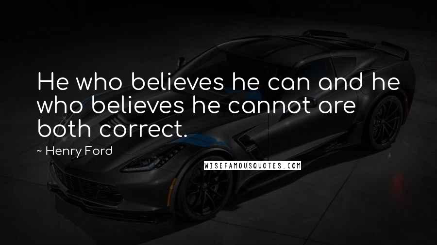 Henry Ford Quotes: He who believes he can and he who believes he cannot are both correct.