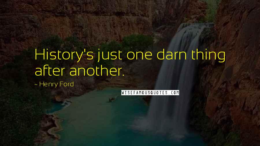 Henry Ford Quotes: History's just one darn thing after another.