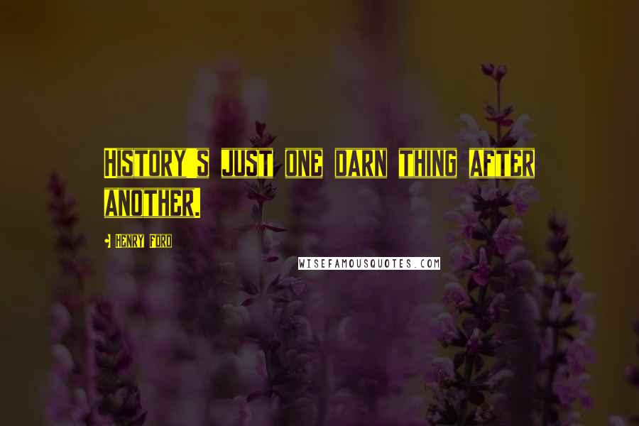 Henry Ford Quotes: History's just one darn thing after another.