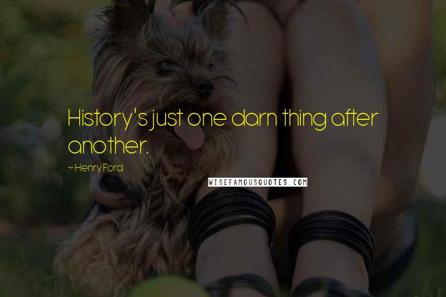 Henry Ford Quotes: History's just one darn thing after another.