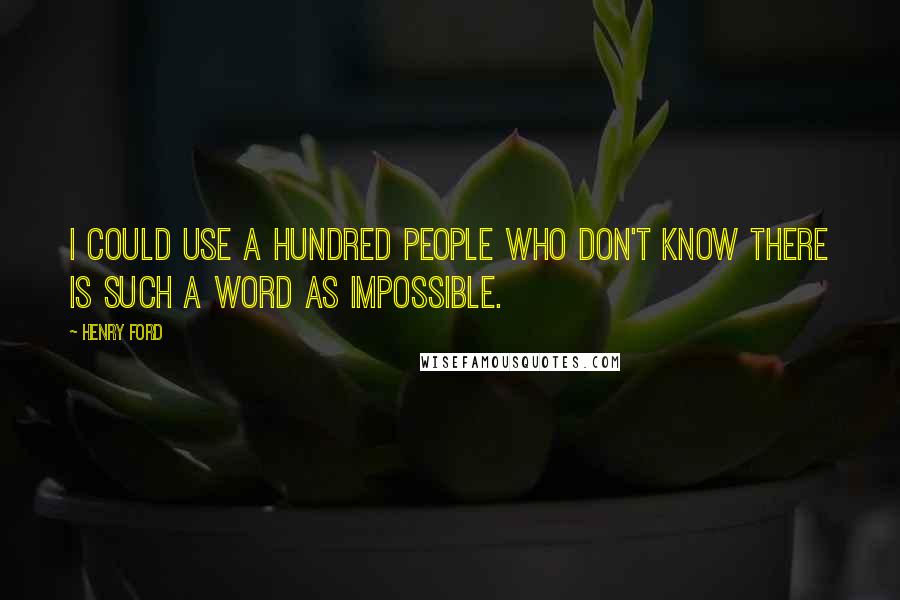 Henry Ford Quotes: I could use a hundred people who don't know there is such a word as impossible.