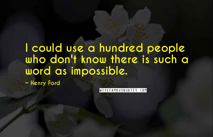 Henry Ford Quotes: I could use a hundred people who don't know there is such a word as impossible.