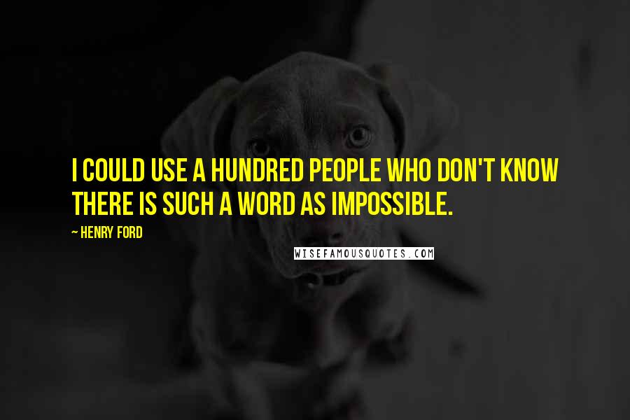 Henry Ford Quotes: I could use a hundred people who don't know there is such a word as impossible.