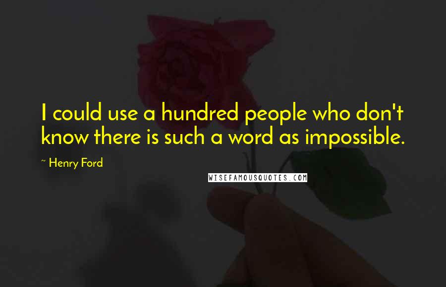 Henry Ford Quotes: I could use a hundred people who don't know there is such a word as impossible.