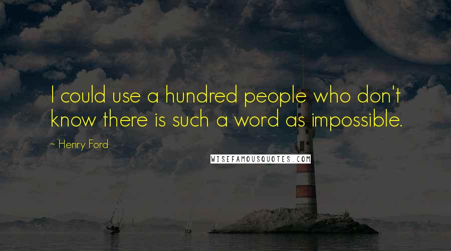 Henry Ford Quotes: I could use a hundred people who don't know there is such a word as impossible.