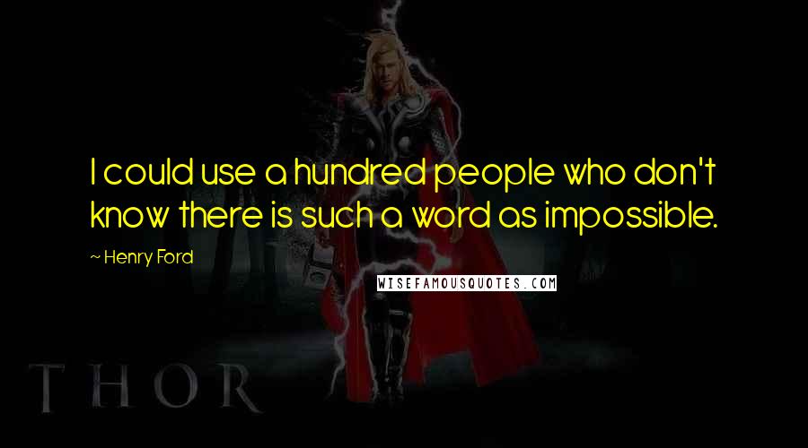 Henry Ford Quotes: I could use a hundred people who don't know there is such a word as impossible.