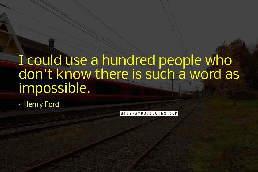 Henry Ford Quotes: I could use a hundred people who don't know there is such a word as impossible.
