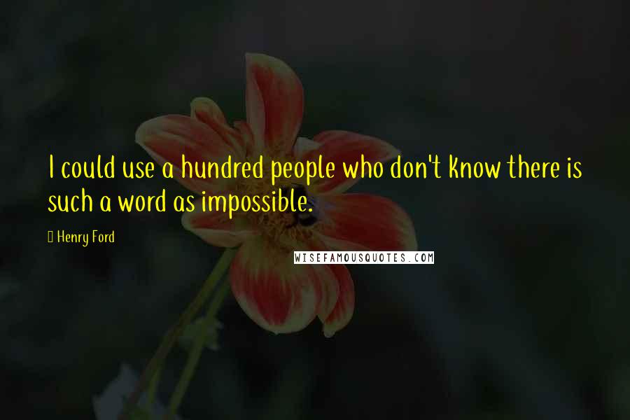 Henry Ford Quotes: I could use a hundred people who don't know there is such a word as impossible.