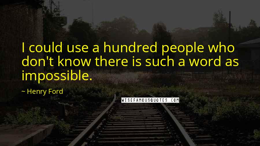 Henry Ford Quotes: I could use a hundred people who don't know there is such a word as impossible.