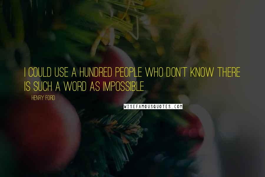 Henry Ford Quotes: I could use a hundred people who don't know there is such a word as impossible.