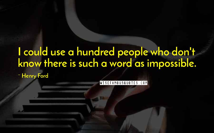 Henry Ford Quotes: I could use a hundred people who don't know there is such a word as impossible.