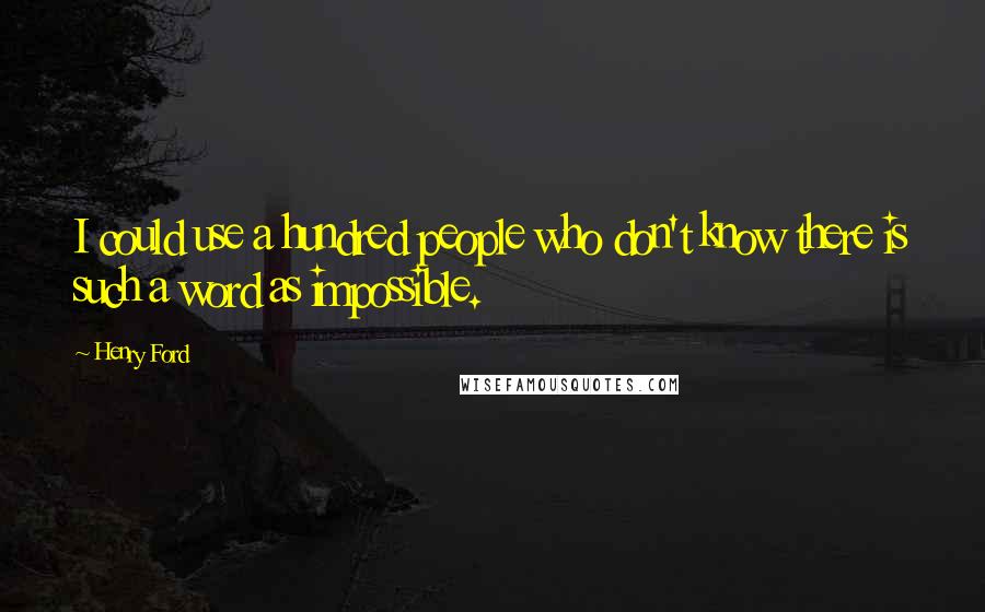 Henry Ford Quotes: I could use a hundred people who don't know there is such a word as impossible.