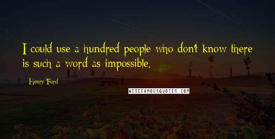 Henry Ford Quotes: I could use a hundred people who don't know there is such a word as impossible.