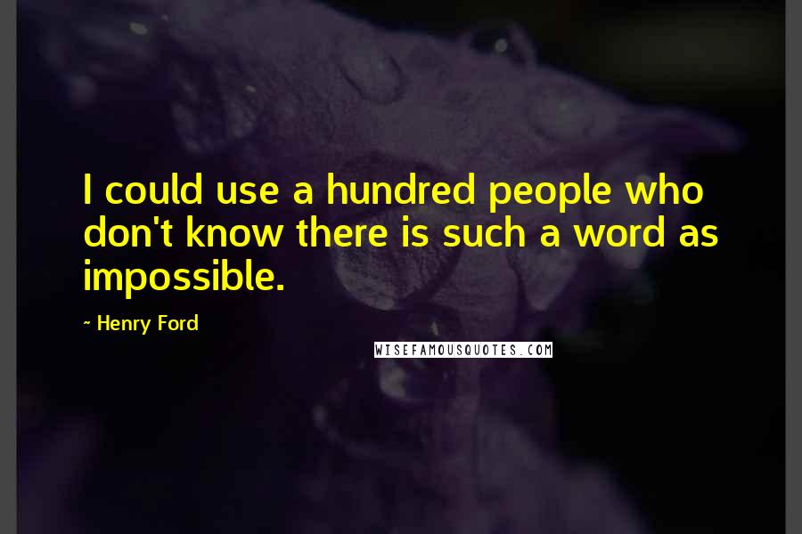 Henry Ford Quotes: I could use a hundred people who don't know there is such a word as impossible.