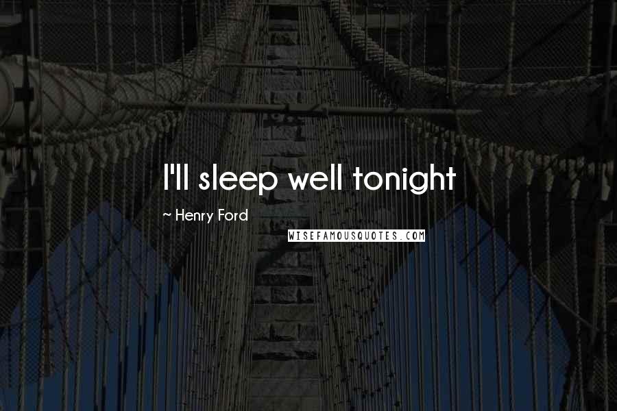 Henry Ford Quotes: I'll sleep well tonight
