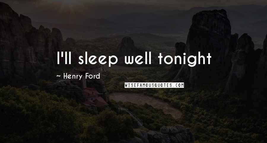 Henry Ford Quotes: I'll sleep well tonight