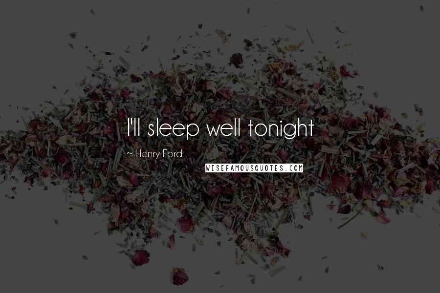 Henry Ford Quotes: I'll sleep well tonight