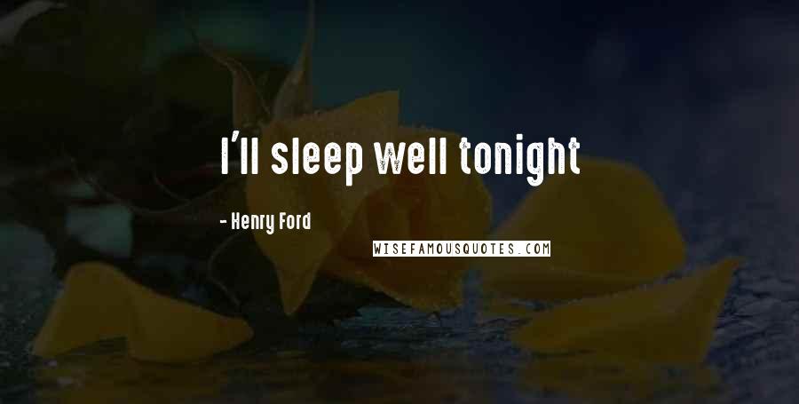 Henry Ford Quotes: I'll sleep well tonight