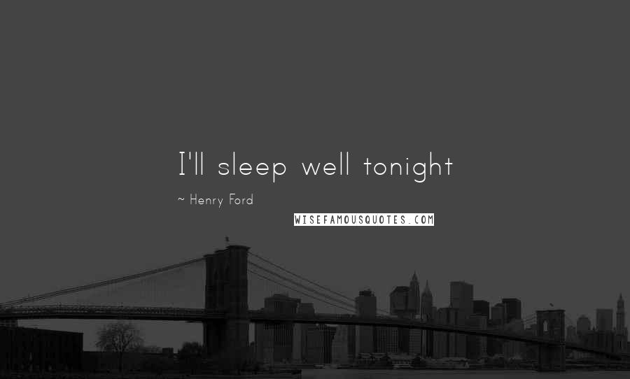 Henry Ford Quotes: I'll sleep well tonight