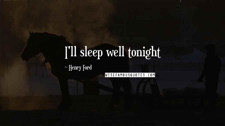 Henry Ford Quotes: I'll sleep well tonight