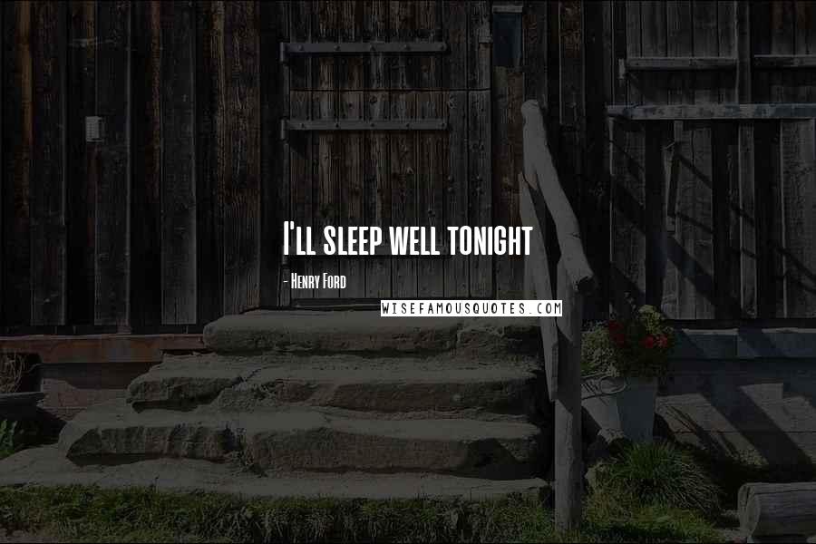 Henry Ford Quotes: I'll sleep well tonight