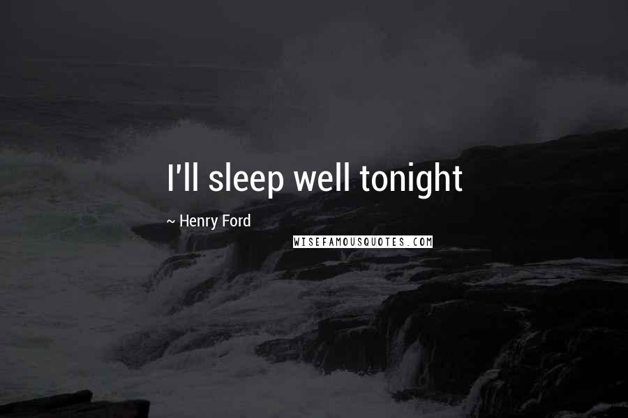 Henry Ford Quotes: I'll sleep well tonight