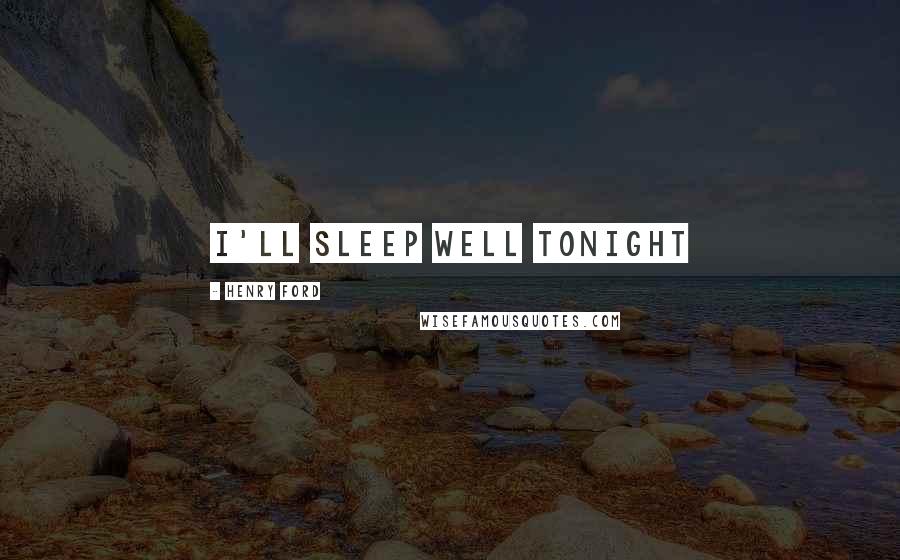 Henry Ford Quotes: I'll sleep well tonight