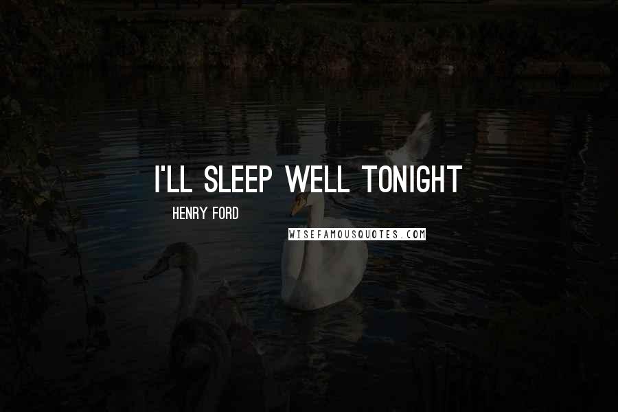 Henry Ford Quotes: I'll sleep well tonight