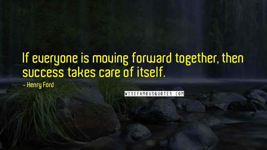 Henry Ford Quotes: If everyone is moving forward together, then success takes care of itself.