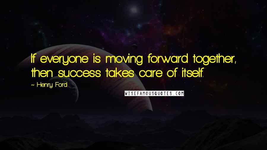 Henry Ford Quotes: If everyone is moving forward together, then success takes care of itself.