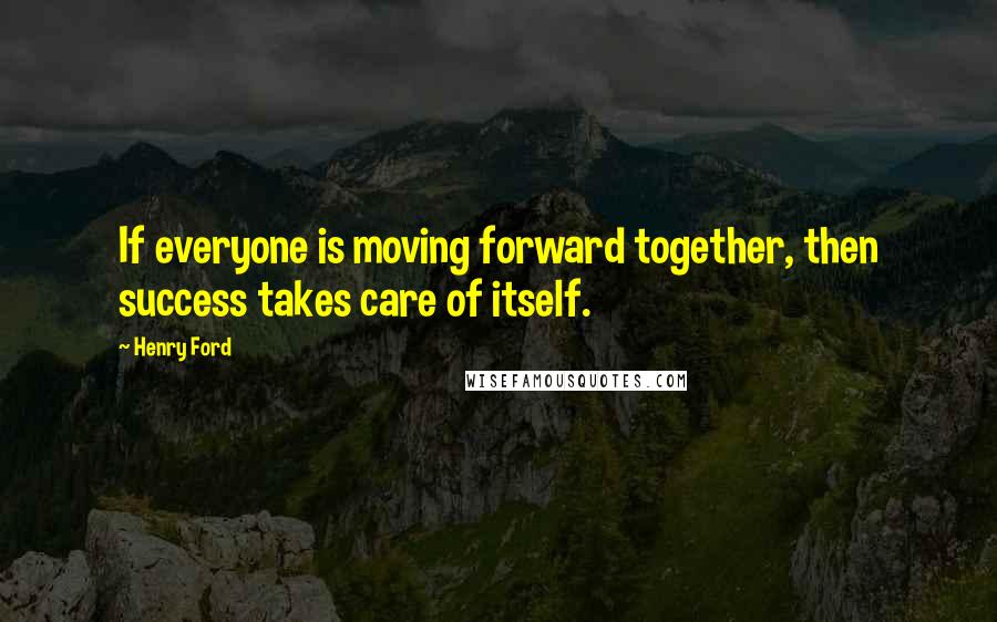 Henry Ford Quotes: If everyone is moving forward together, then success takes care of itself.