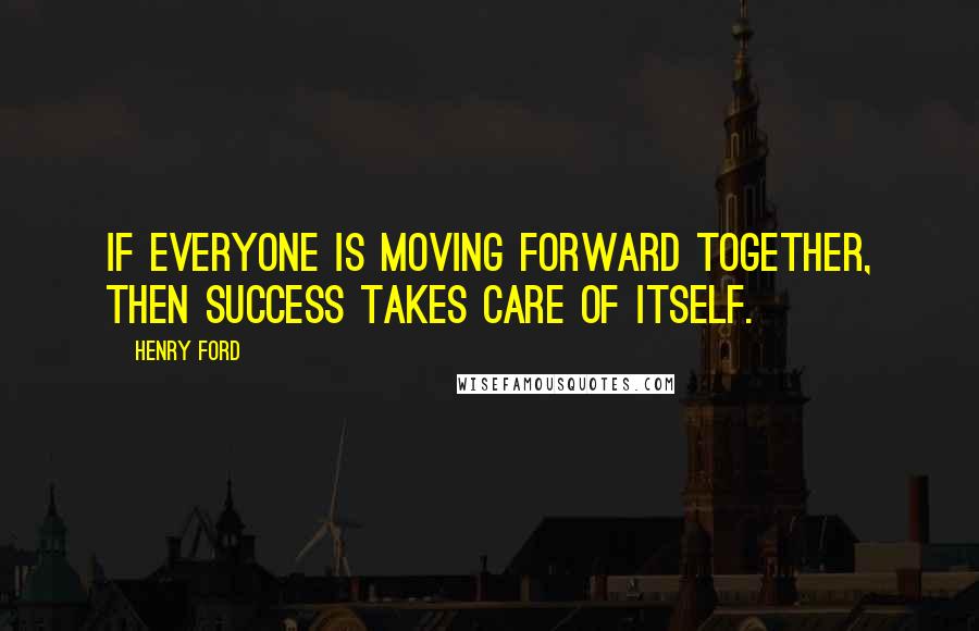 Henry Ford Quotes: If everyone is moving forward together, then success takes care of itself.