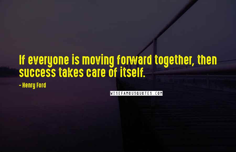 Henry Ford Quotes: If everyone is moving forward together, then success takes care of itself.
