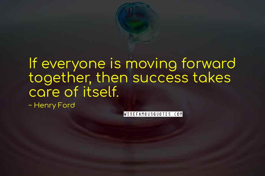 Henry Ford Quotes: If everyone is moving forward together, then success takes care of itself.