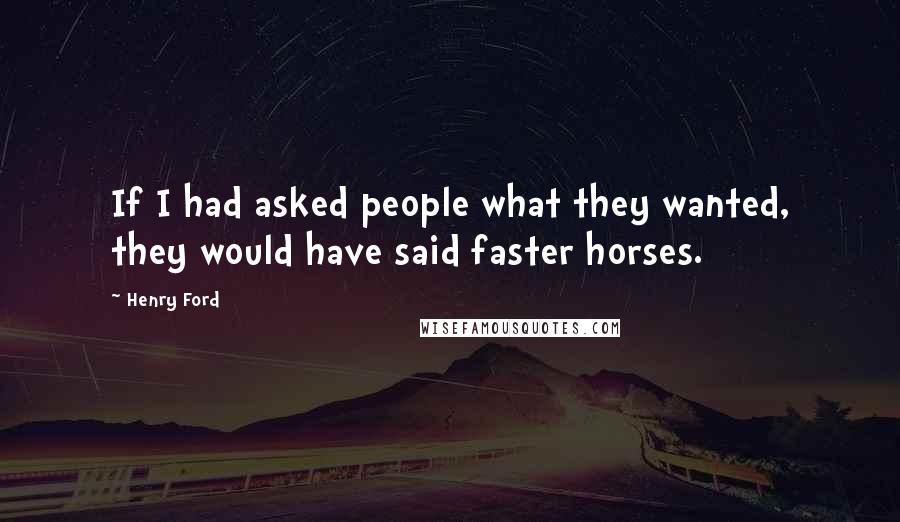 Henry Ford Quotes: If I had asked people what they wanted, they would have said faster horses.