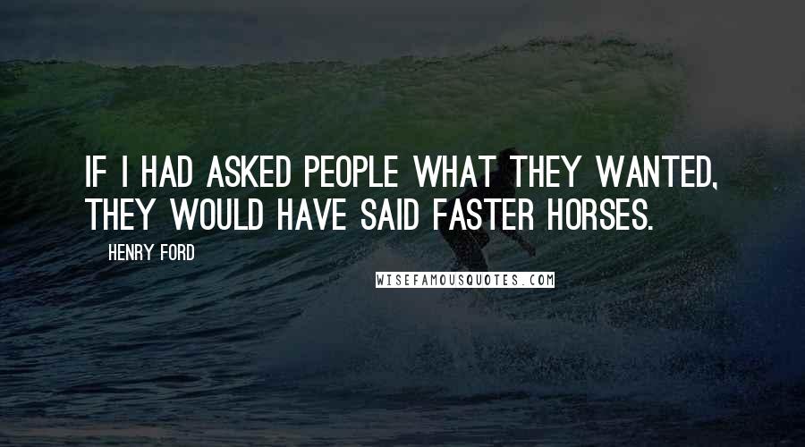 Henry Ford Quotes: If I had asked people what they wanted, they would have said faster horses.