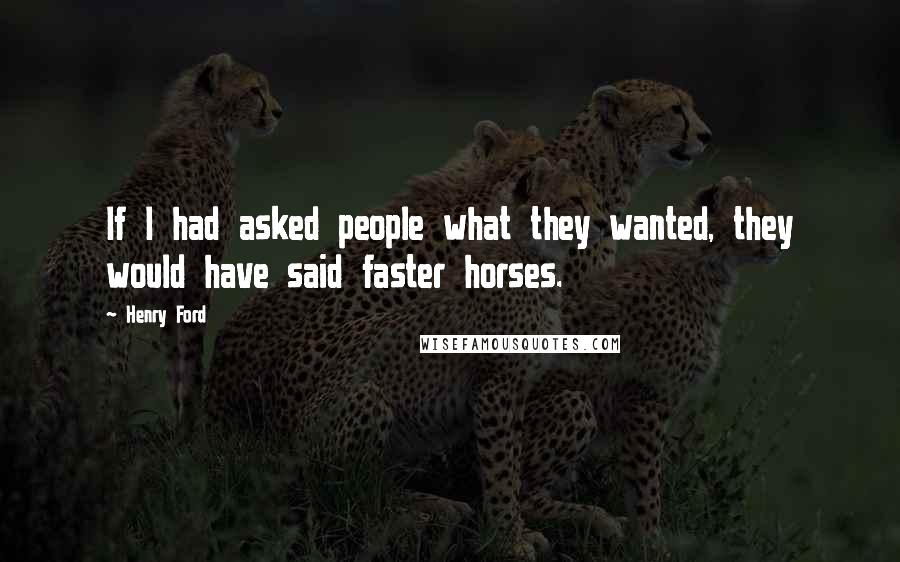 Henry Ford Quotes: If I had asked people what they wanted, they would have said faster horses.