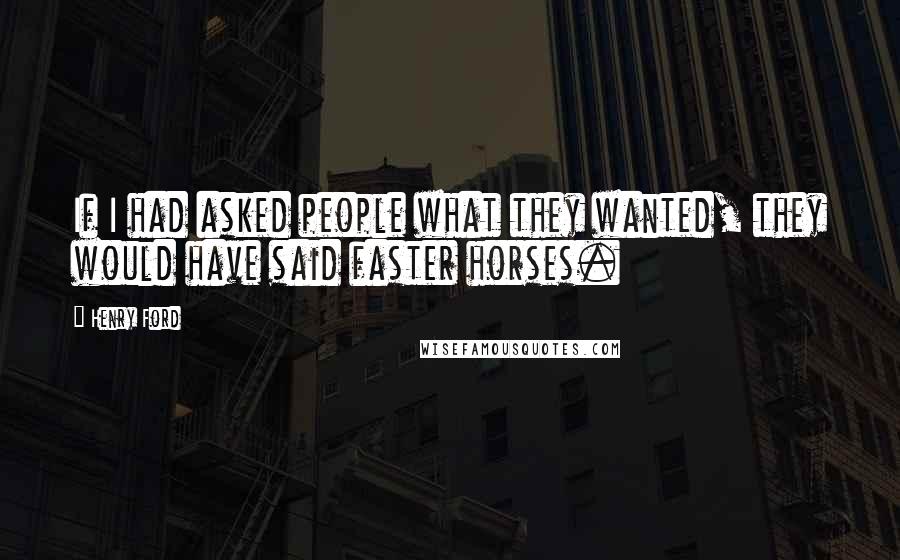 Henry Ford Quotes: If I had asked people what they wanted, they would have said faster horses.