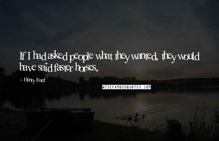 Henry Ford Quotes: If I had asked people what they wanted, they would have said faster horses.