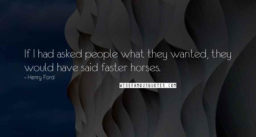 Henry Ford Quotes: If I had asked people what they wanted, they would have said faster horses.
