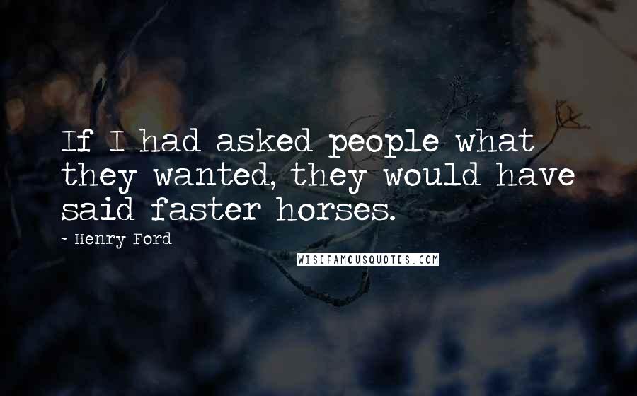 Henry Ford Quotes: If I had asked people what they wanted, they would have said faster horses.
