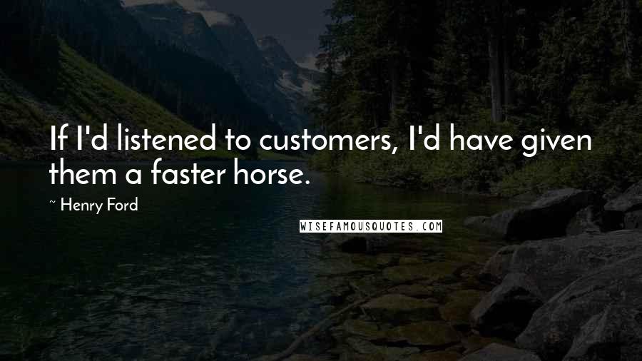 Henry Ford Quotes: If I'd listened to customers, I'd have given them a faster horse.