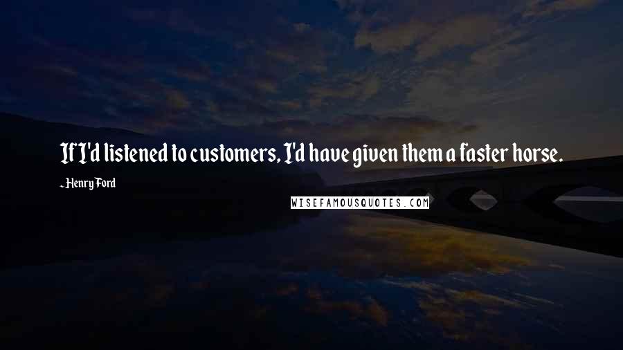 Henry Ford Quotes: If I'd listened to customers, I'd have given them a faster horse.